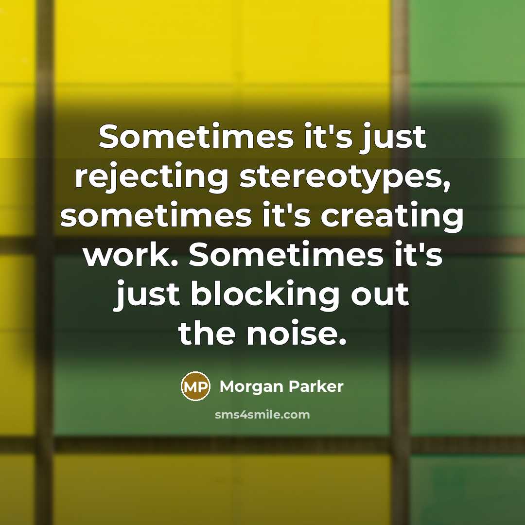 “Sometimes it's just rejecting stereotypes, sometimes it's creating work. Sometimes it's just blocking out the noise.” quote by Morgan Parker