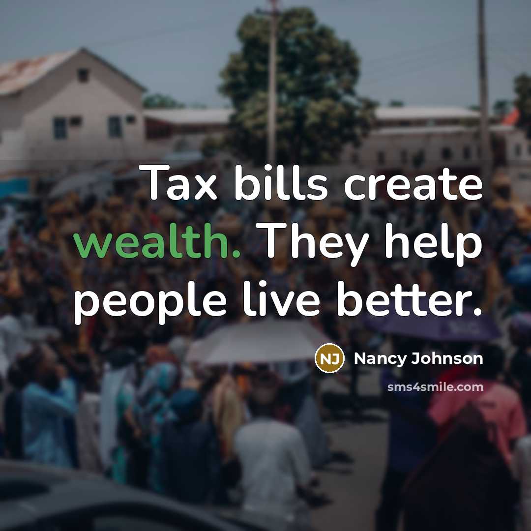 “Tax bills create wealth. They help people live better.” quote by Nancy Johnson