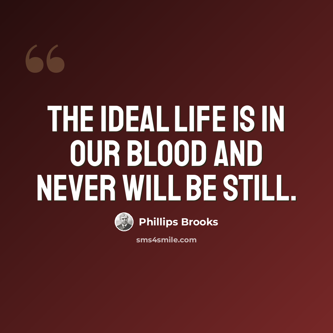 “The ideal life is in our blood and never will be still.” quote by Phillips Brooks