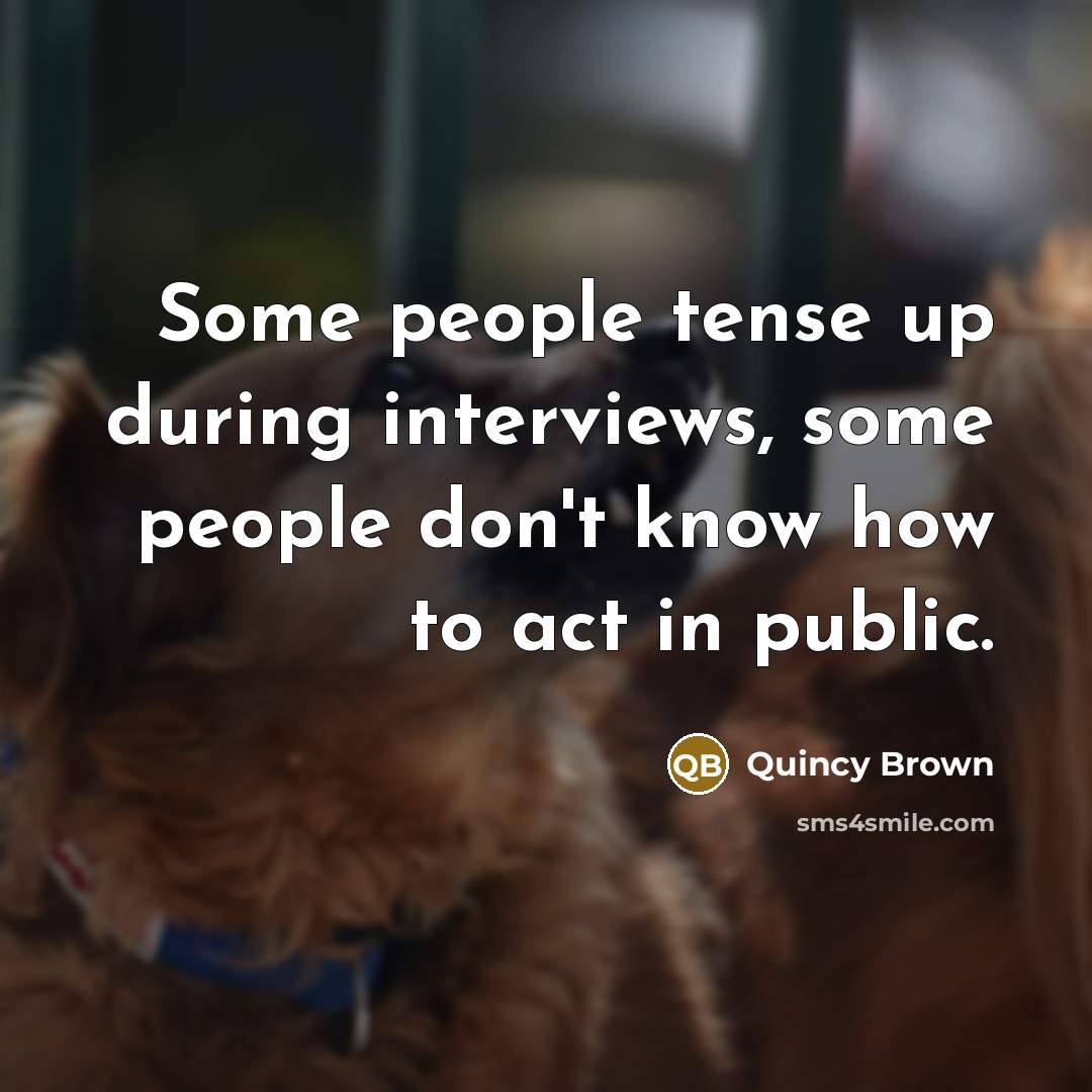 “Some people tense up during interviews, some people don't know how to act in public.” quote by Quincy Brown
