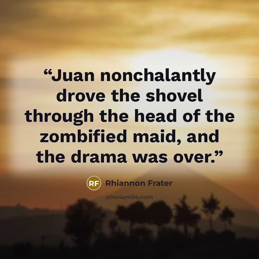 “Juan nonchalantly drove the shovel through the head of the zombified maid, and the drama was over.” quote by Rhiannon Frater