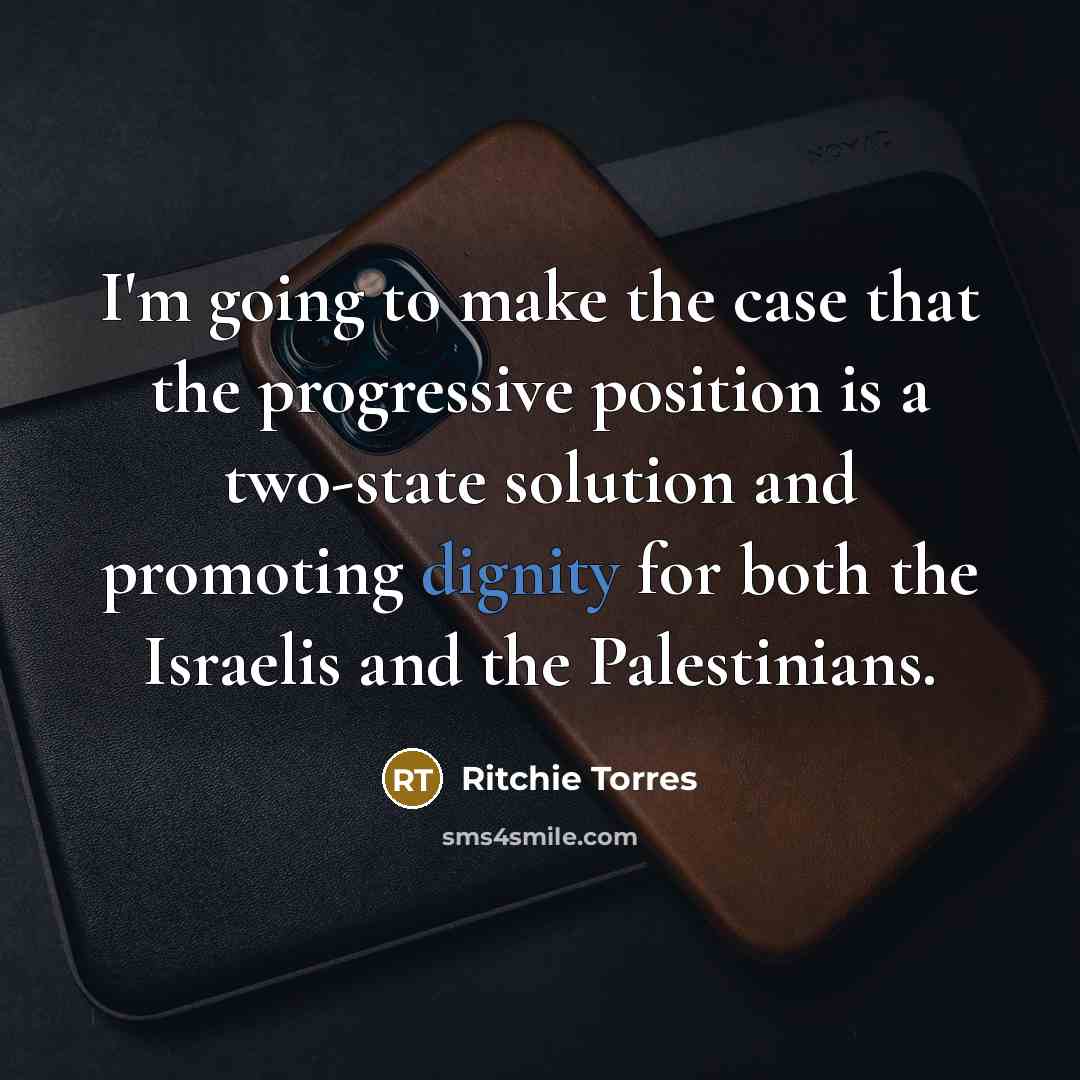 “I'm going to make the case that the progressive position is a two-state solution and promoting dignity for both the Israelis and the Palestinians.” quote by Ritchie Torres