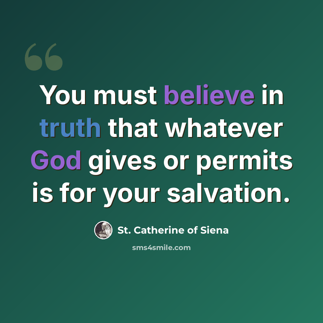 “You must believe in truth that whatever God gives or permits is for your salvation.” quote by St. Catherine of Siena