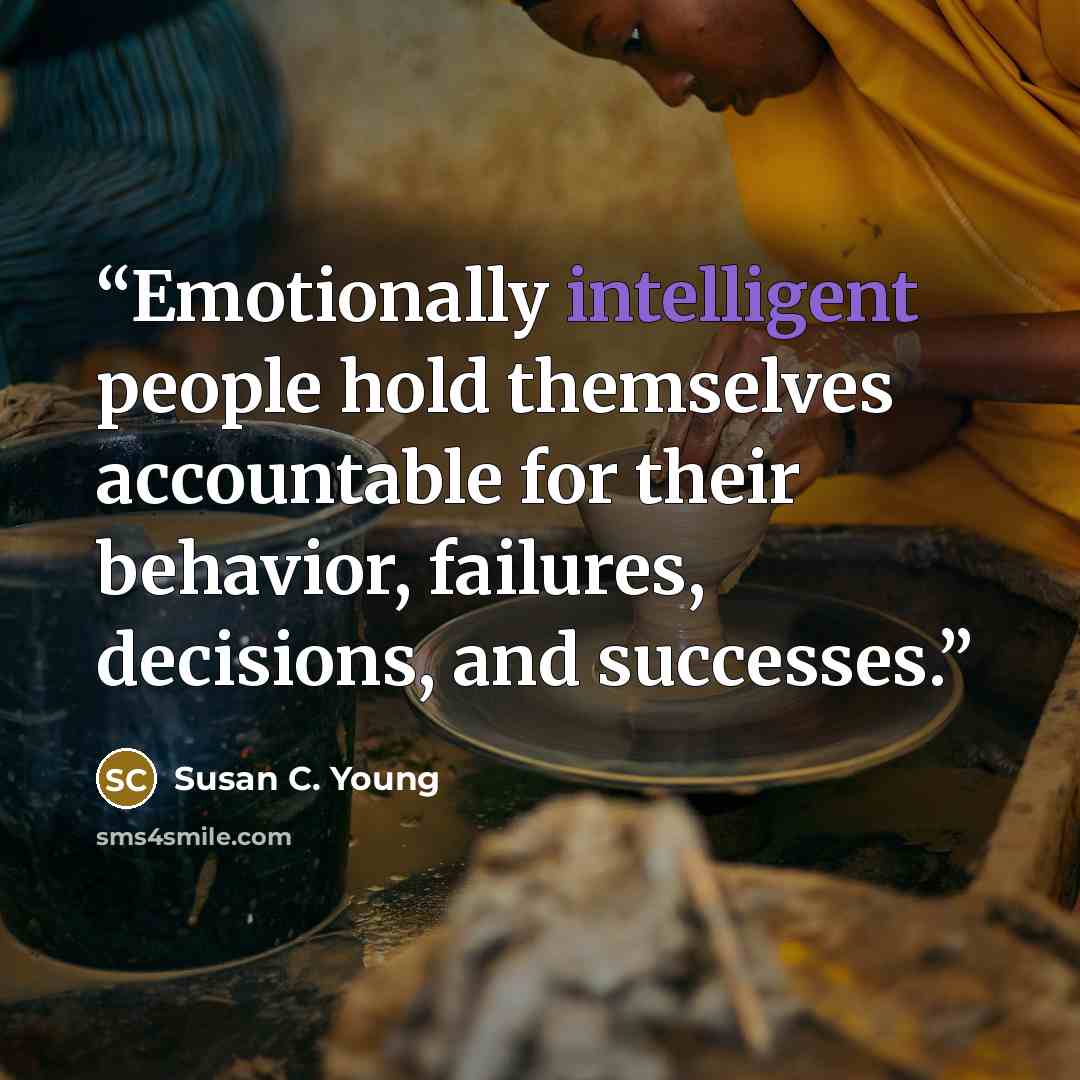 “Emotionally intelligent people hold themselves accountable for their behavior, failures, decisions, and successes.” quote by Susan C. Young