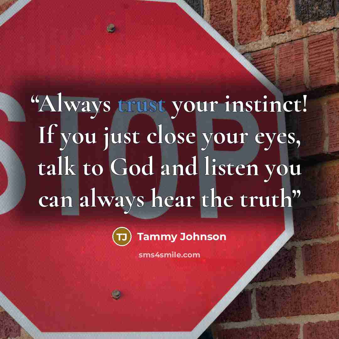 “Always trust your instinct! If you just close your eyes, talk to God and listen you can always hear the truth” quote by Tammy Johnson