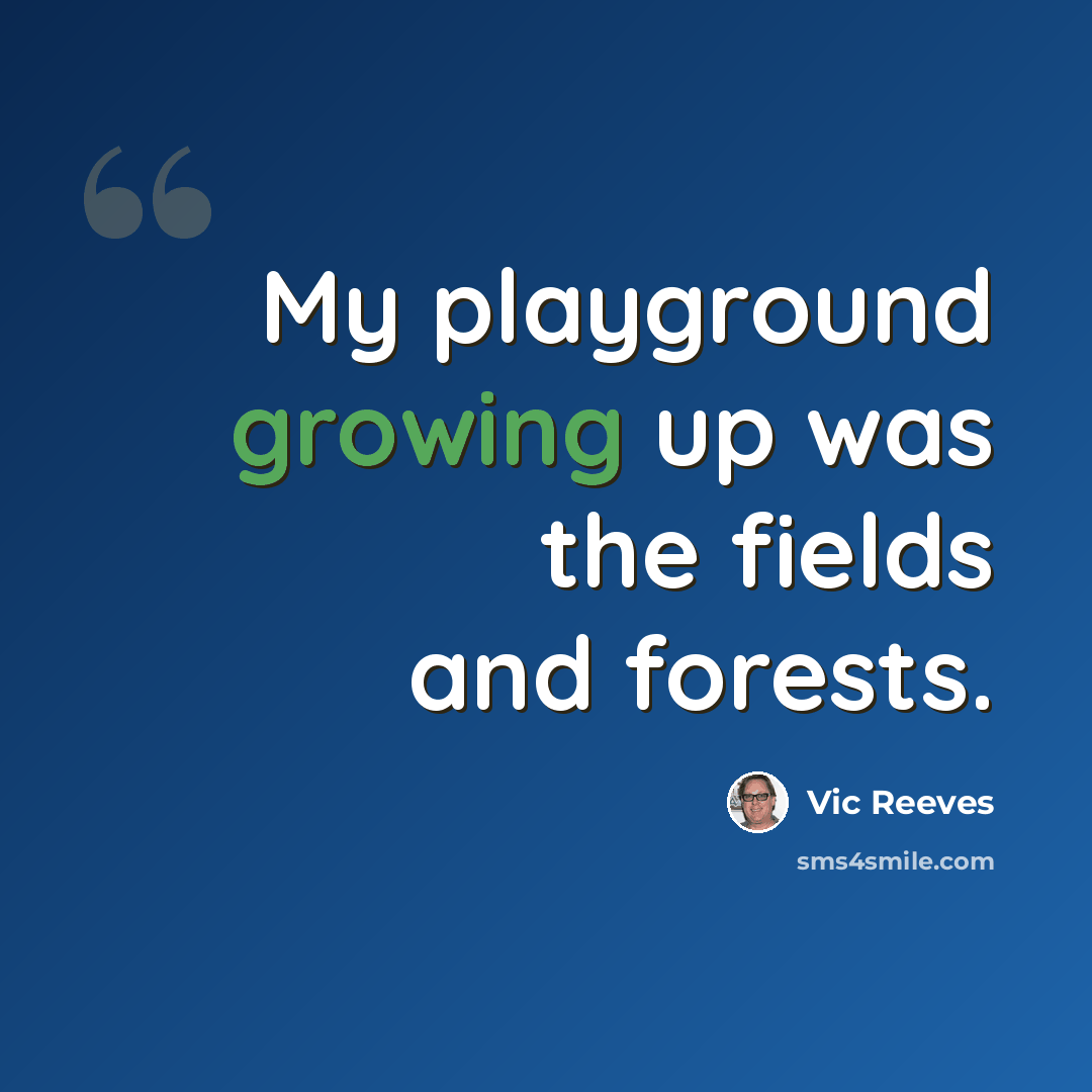 “My playground growing up was the fields and forests.” quote by Vic Reeves