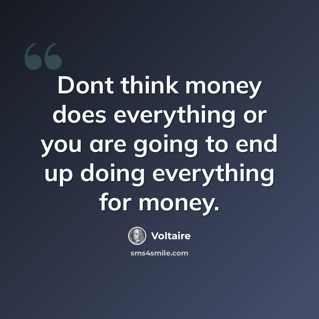 “Dont think money does everything or you are going to end up doing everything for money.” quote by Voltaire