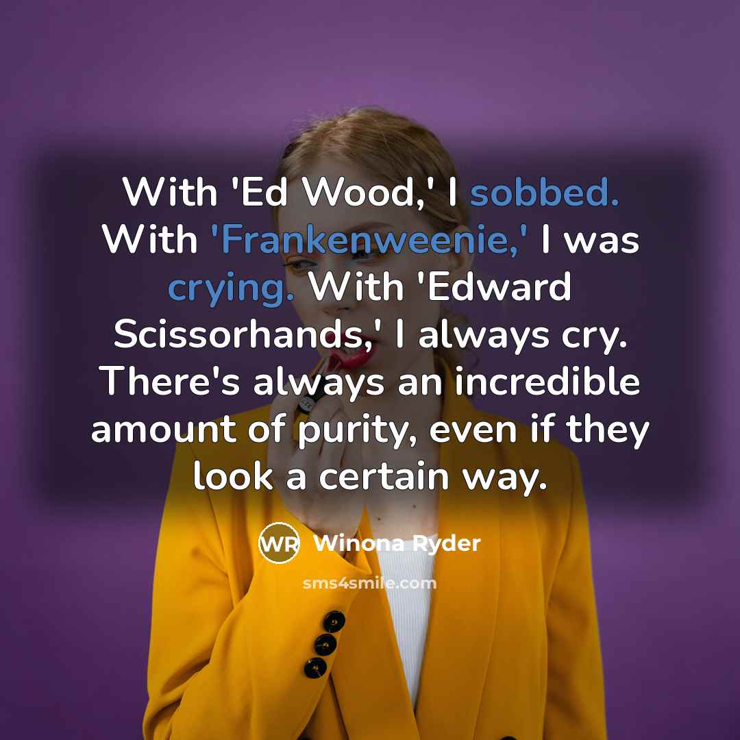 “With 'Ed Wood,' I sobbed. With 'Frankenweenie,' I was crying. With 'Edward Scissorhands,' I always cry. There's always an incredible amount of purity, even if they look a certain way.” quote by Winona Ryder