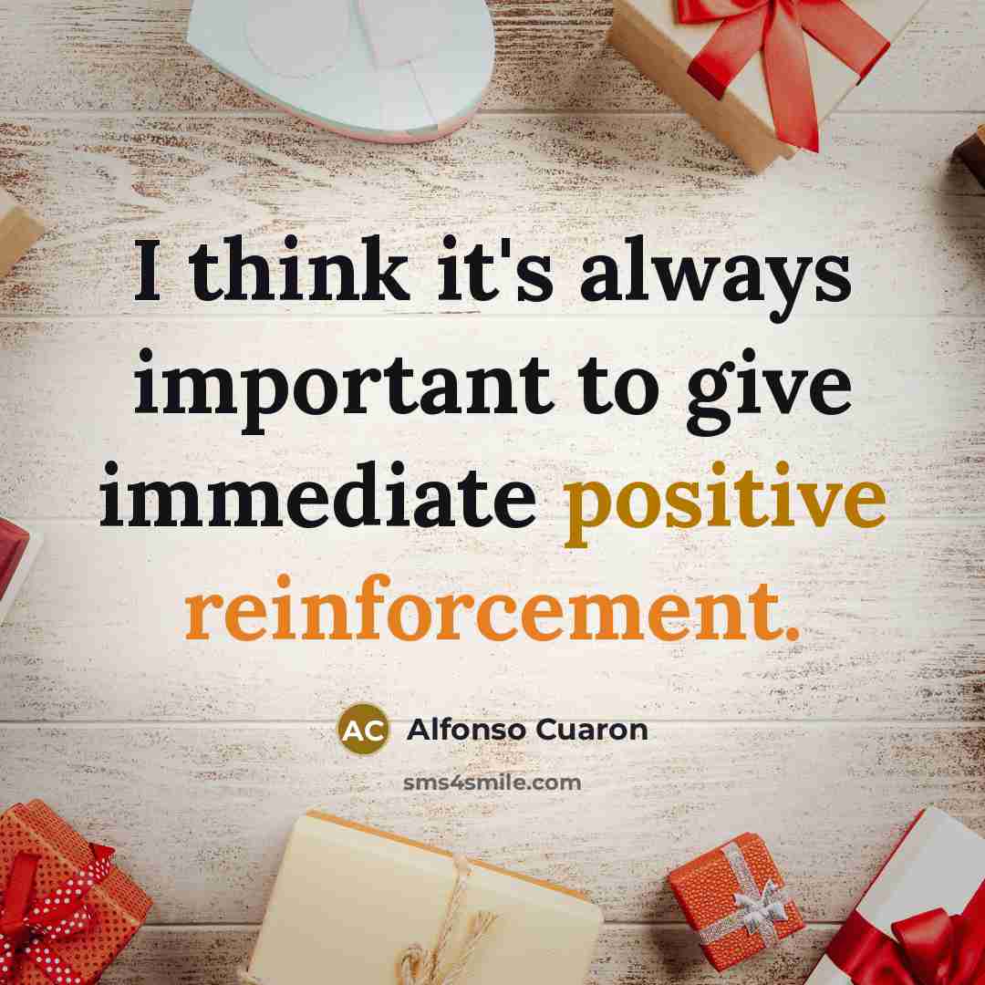 “I think it's always important to give immediate positive reinforcement.” quote by Alfonso Cuaron