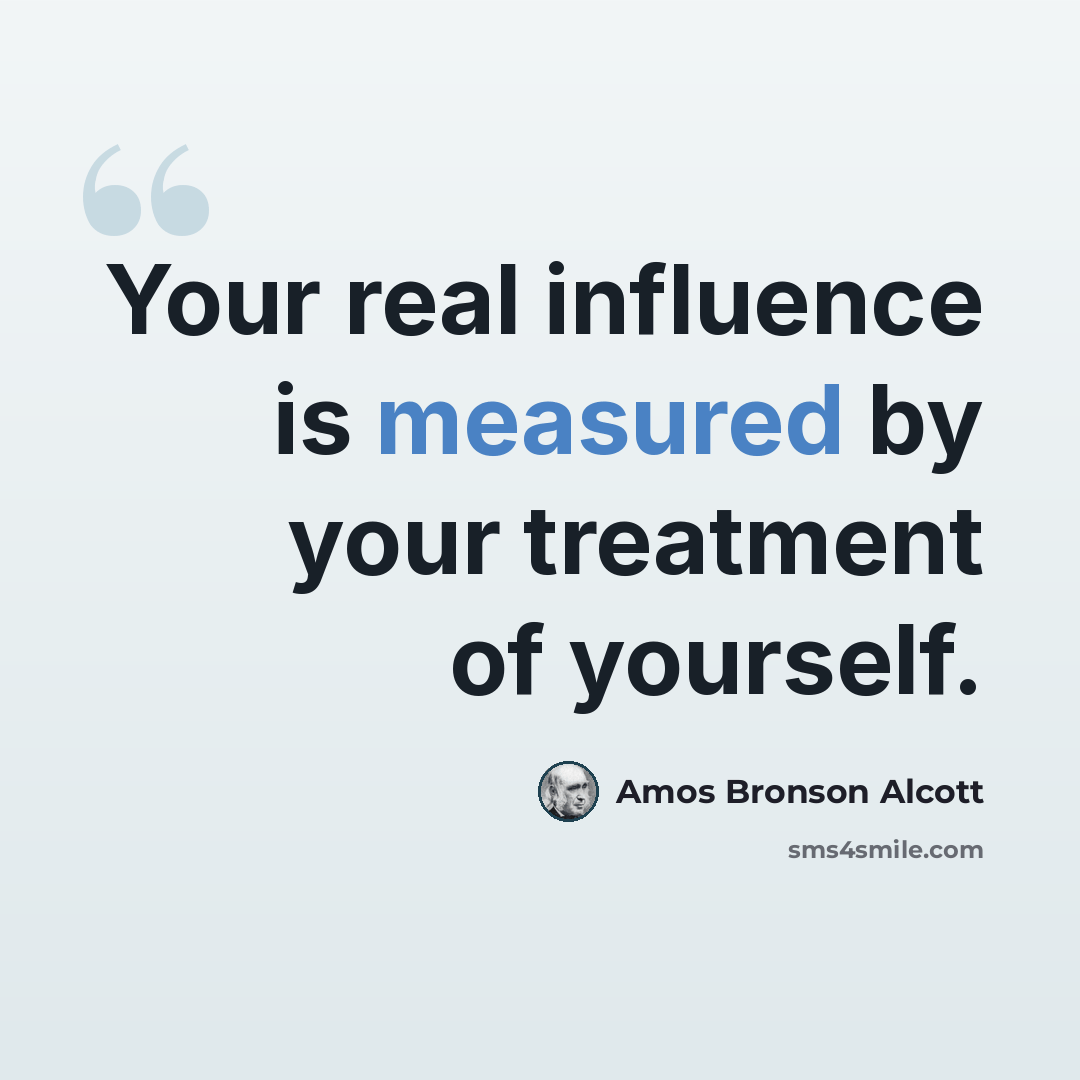 “Your real influence is measured by your treatment of yourself.” quote by Amos Bronson Alcott
