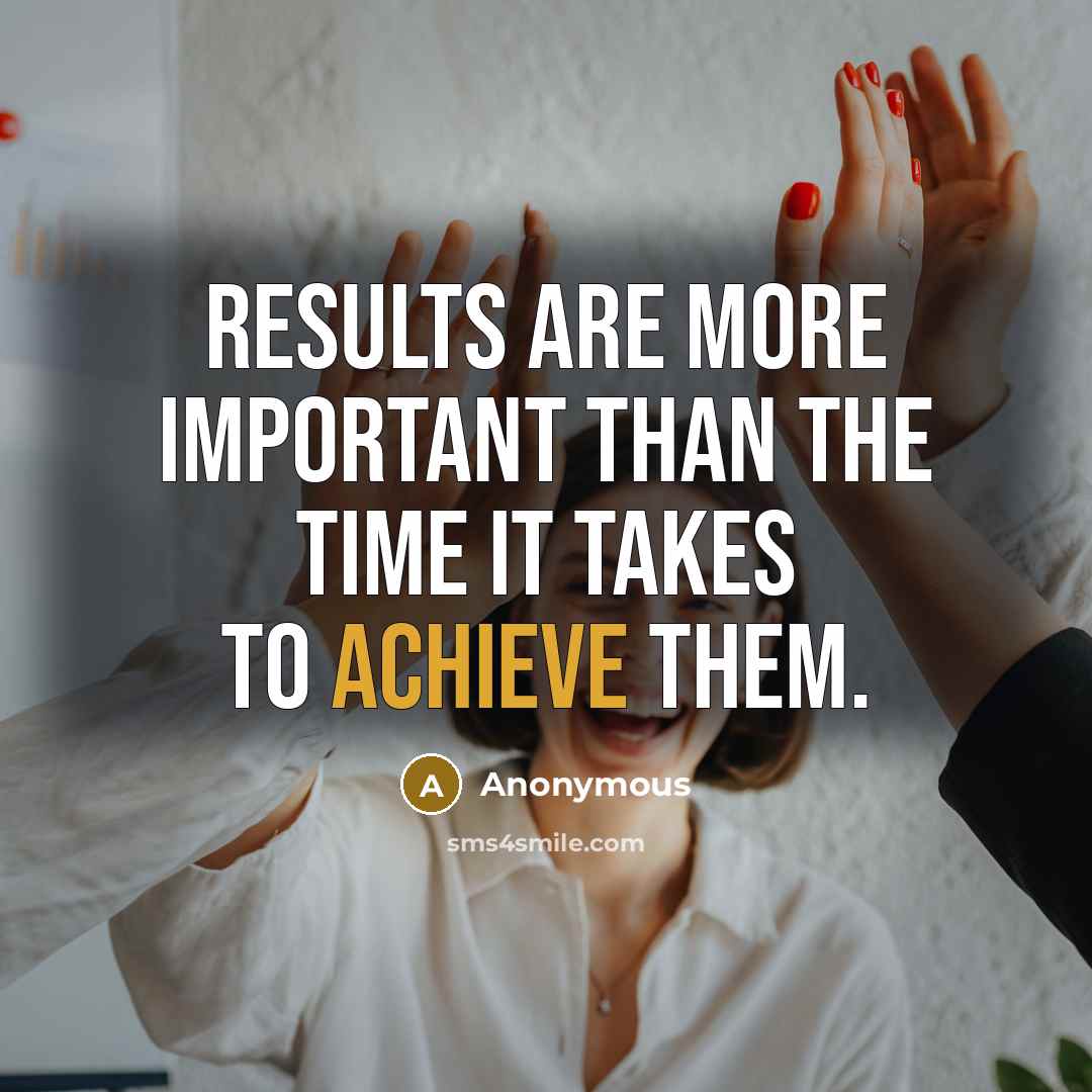 “Results are more important than the time it takes to achieve them.” quote by Anonymous