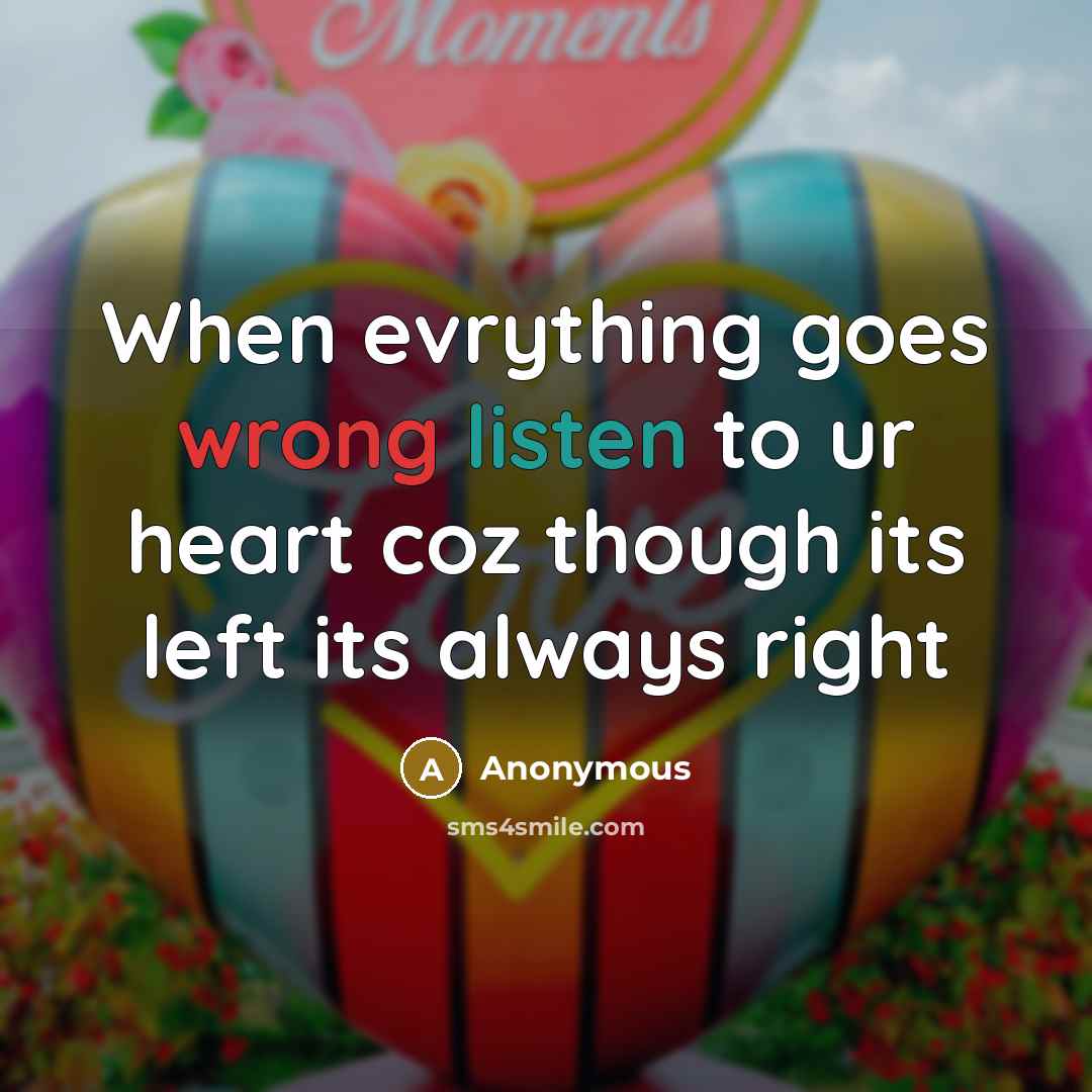“When evrything goes wrong listen to ur heart coz though its left its always right” quote by Anonymous