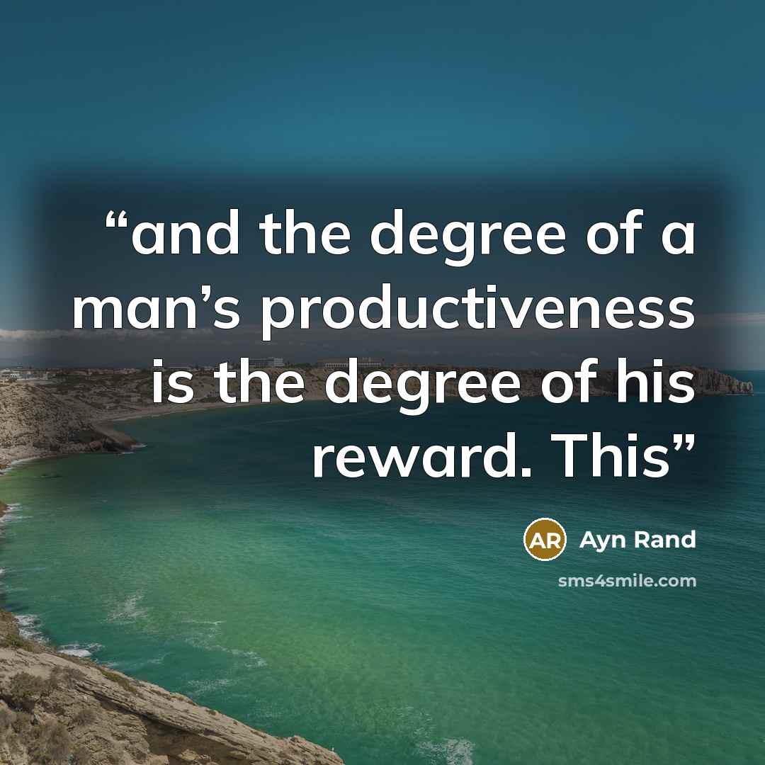 “and the degree of a man’s productiveness is the degree of his reward. This” quote by Ayn Rand