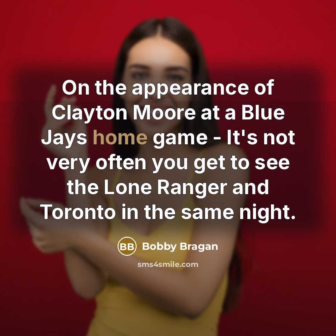 “On the appearance of Clayton Moore at a Blue Jays home game - It's not very often you get to see the Lone Ranger and Toronto in the same night.” quote by Bobby Bragan
