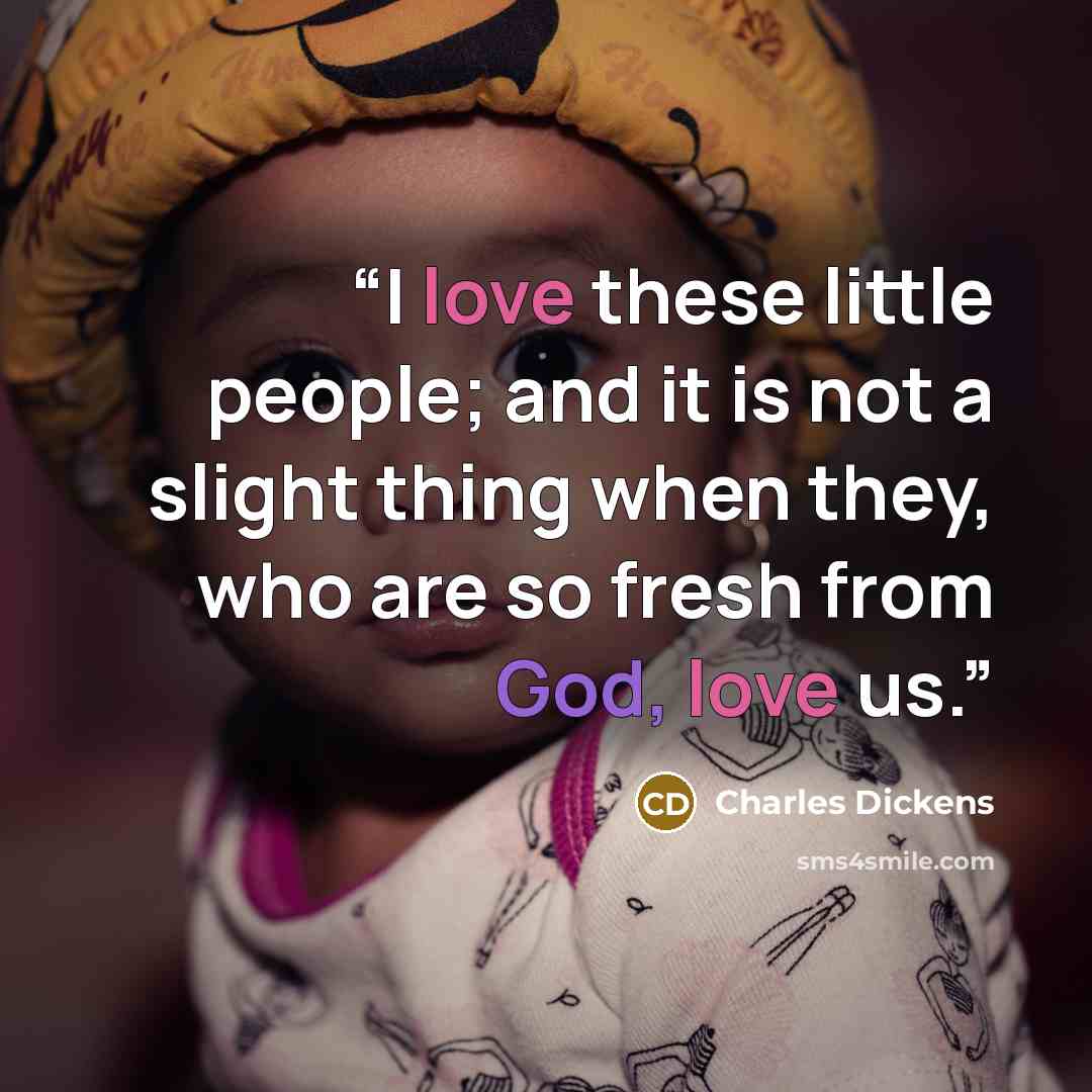 “I love these little people; and it is not a slight thing when they, who are so fresh from God, love us.” quote by Charles Dickens