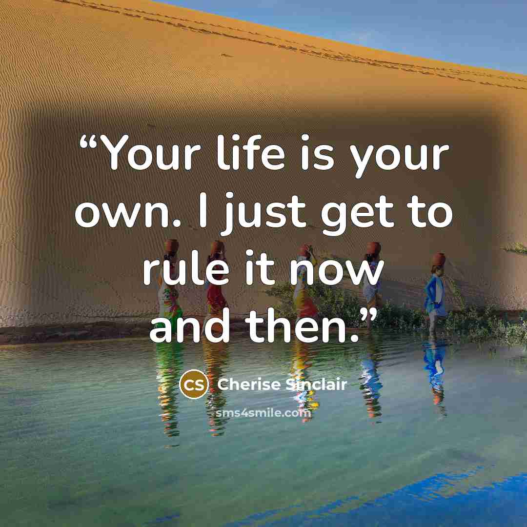 “Your life is your own. I just get to rule it now and then.” quote by Cherise Sinclair