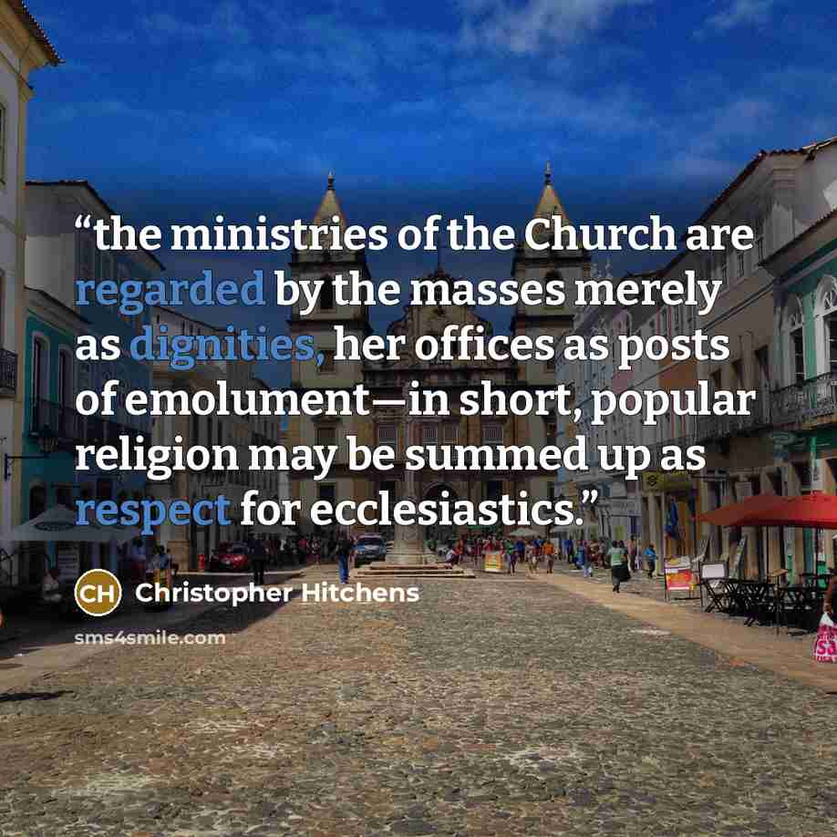 “the ministries of the Church are regarded by the masses merely as dignities, her offices as posts of emolument—in short, popular religion may be summed up as respect for ecclesiastics.” quote by Christopher Hitchens