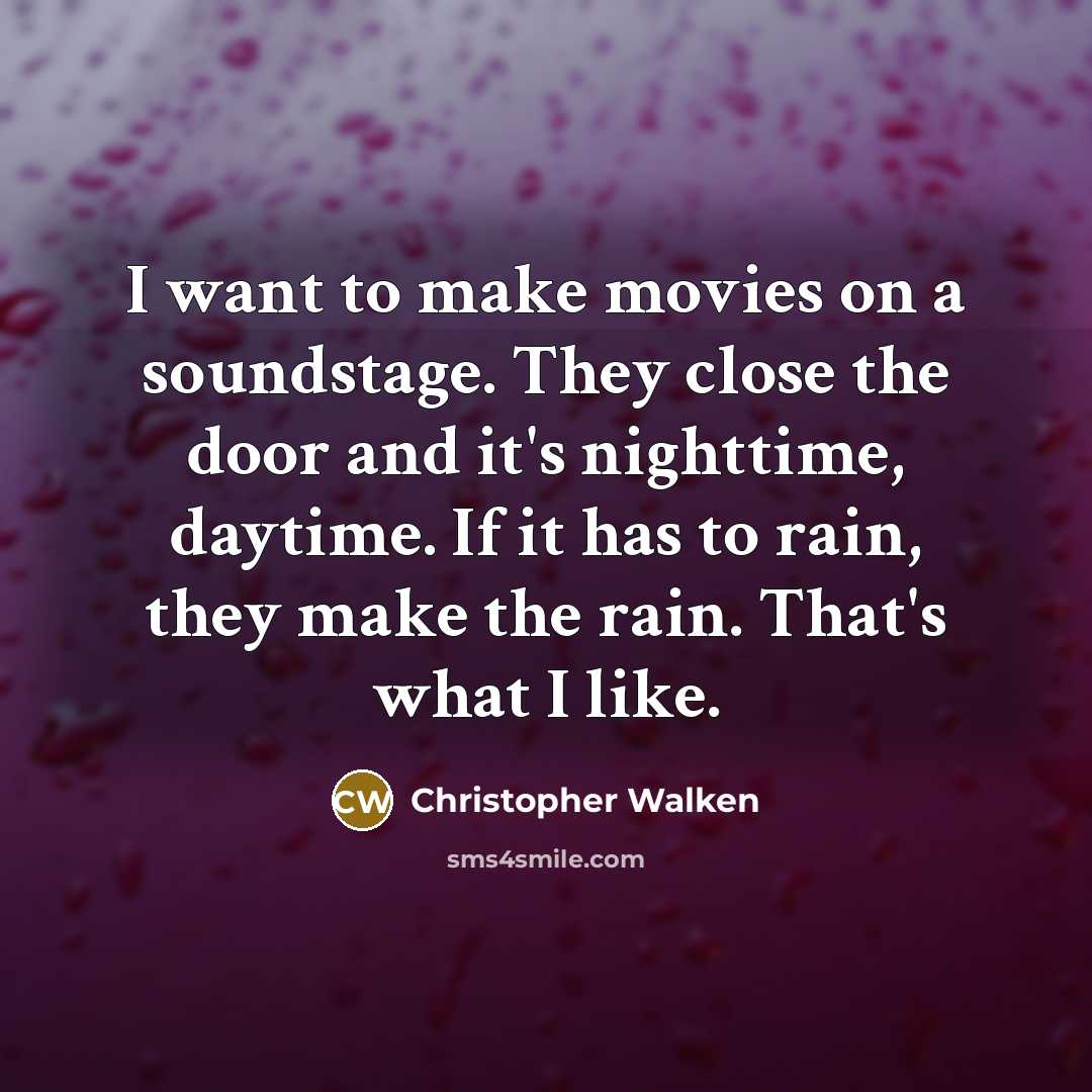 “I want to make movies on a soundstage. They close the door and it's nighttime, daytime. If it has to rain, they make the rain. That's what I like.” quote by Christopher Walken