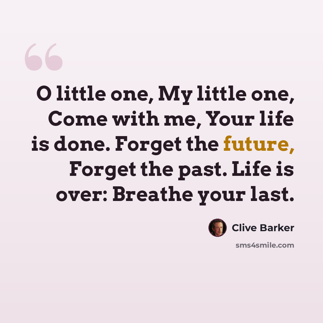 “O little one, My little one, Come with me, Your life is done. Forget the future, Forget the past. Life is over: Breathe your last.” quote by Clive Barker
