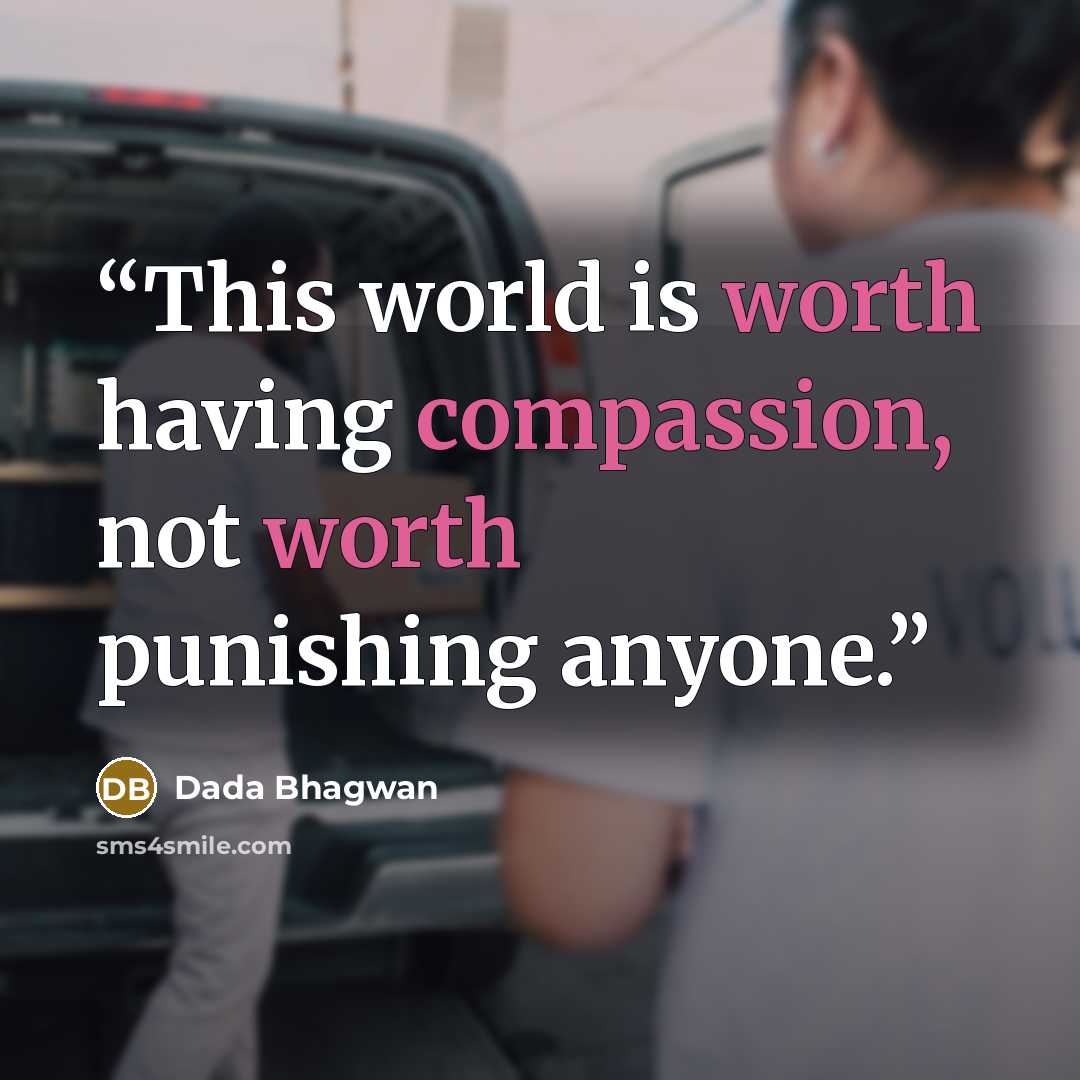 “This world is worth having compassion, not worth punishing anyone.” quote by Dada Bhagwan