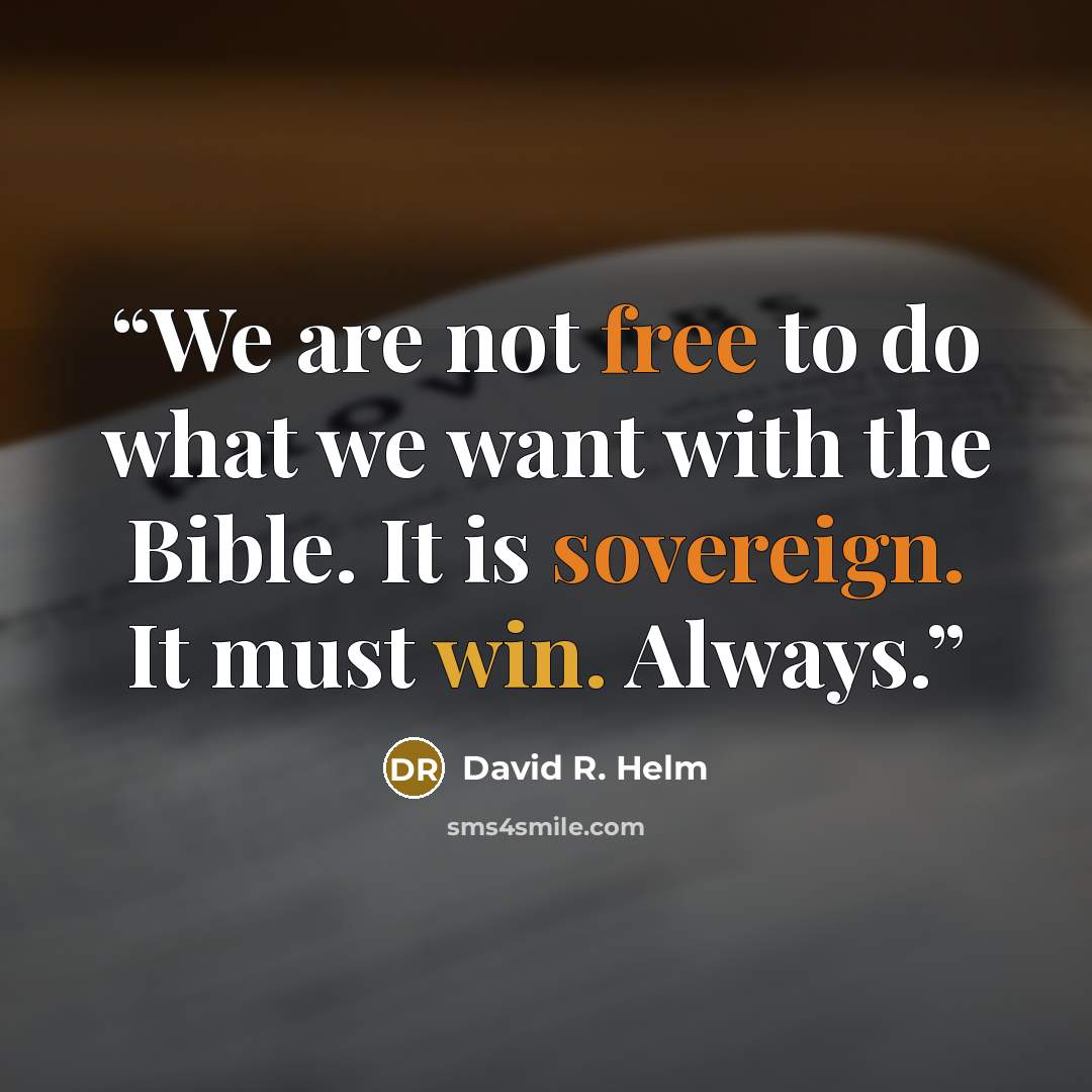 “We are not free to do what we want with the Bible. It is sovereign. It must win. Always.” quote by David R. Helm