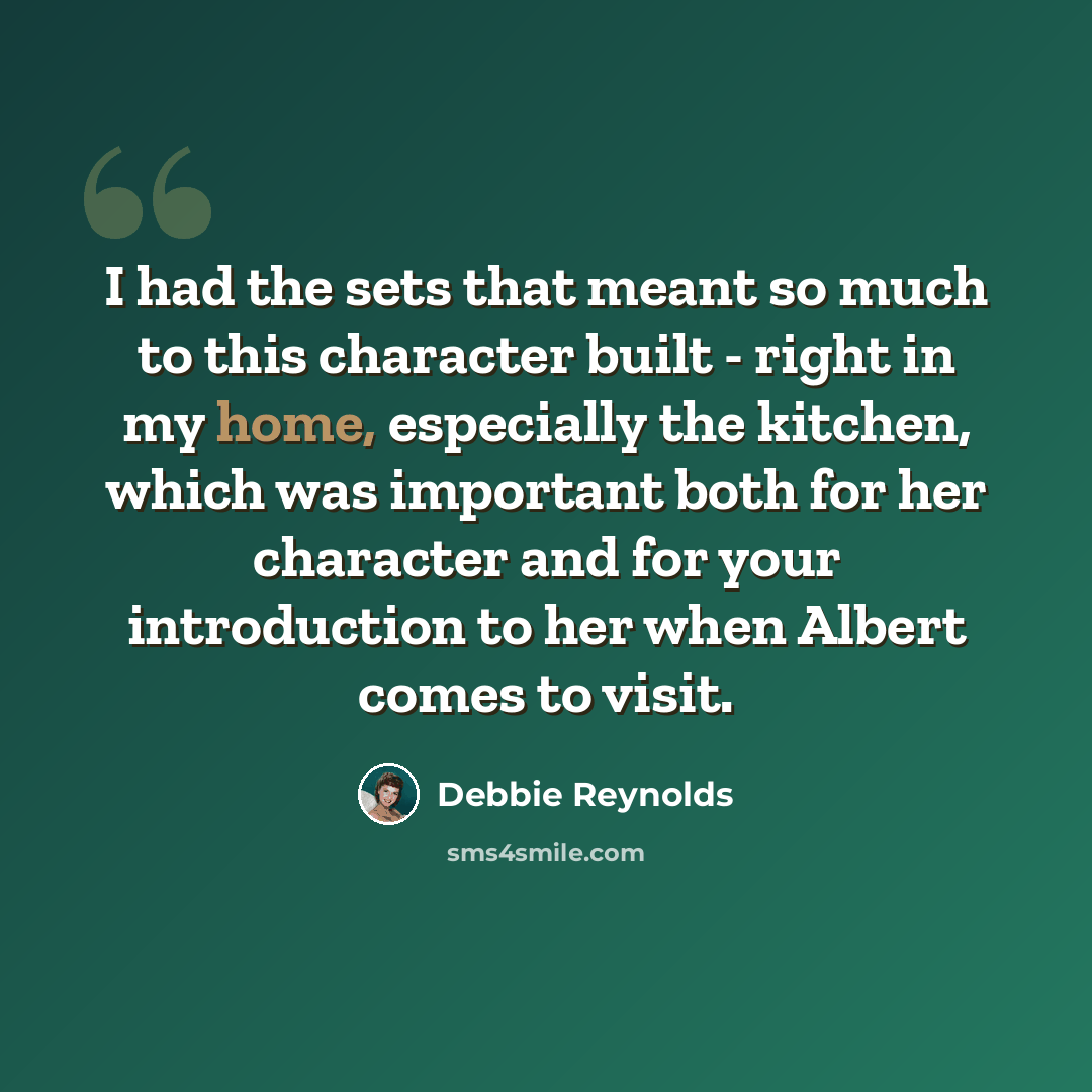 “I had the sets that meant so much to this character built - right in my home, especially the kitchen, which was important both for her character and for your introduction to her when Albert comes to visit.” quote by Debbie Reynolds
