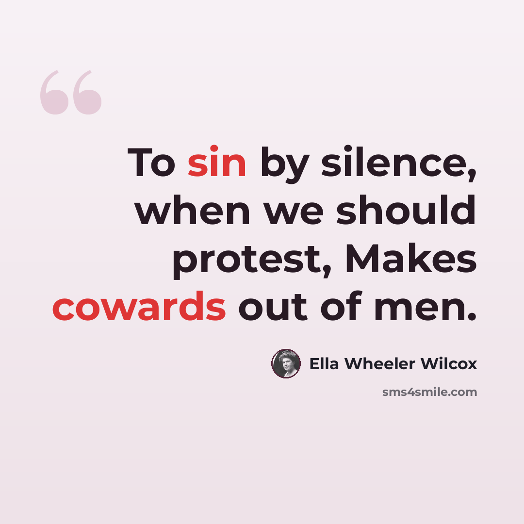 “To sin by silence, when we should protest, Makes cowards out of men.” quote by Ella Wheeler Wilcox