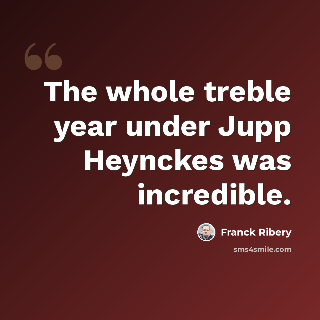 “The whole treble year under Jupp Heynckes was incredible.” quote by Franck Ribery