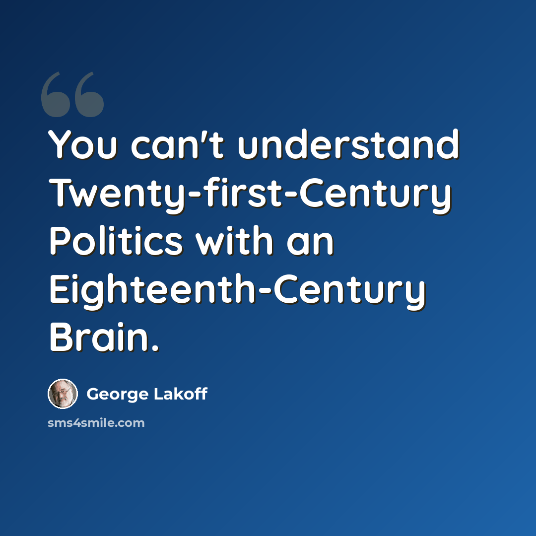 “You can't understand Twenty-first-Century Politics with an Eighteenth-Century Brain.” quote by George Lakoff