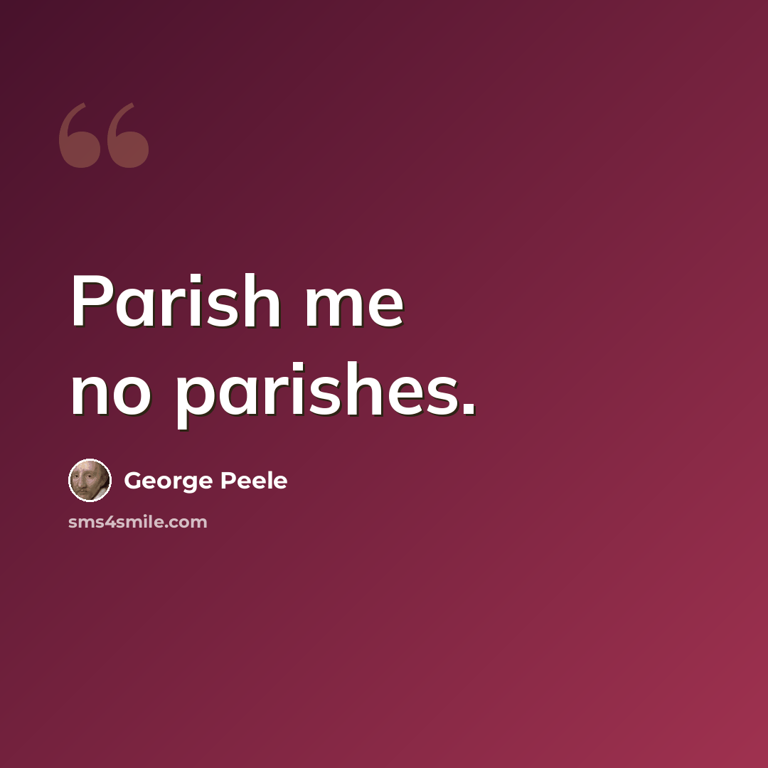 “Parish me no parishes.” quote by George Peele