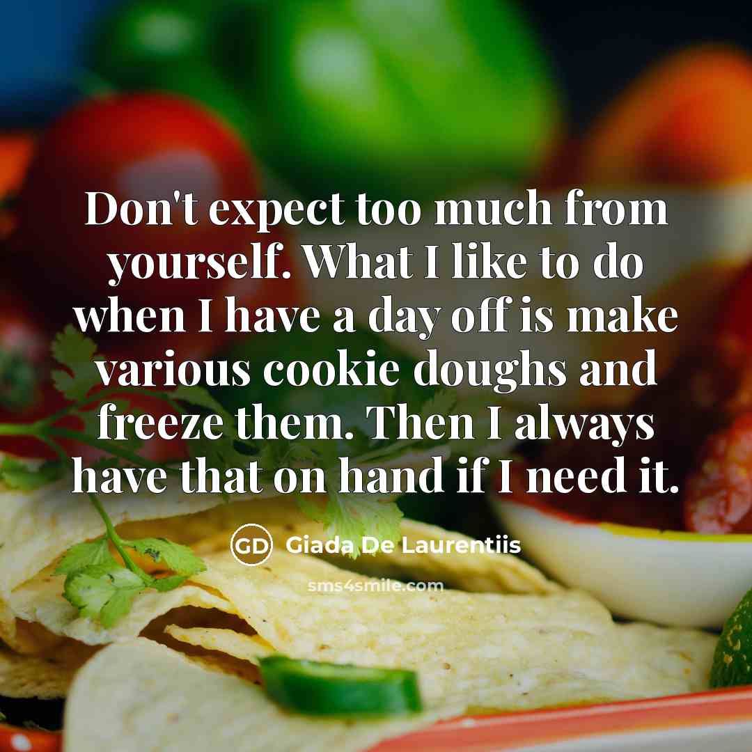 “Don't expect too much from yourself. What I like to do when I have a day off is make various cookie doughs and freeze them. Then I always have that on hand if I need it.” quote by Giada De Laurentiis