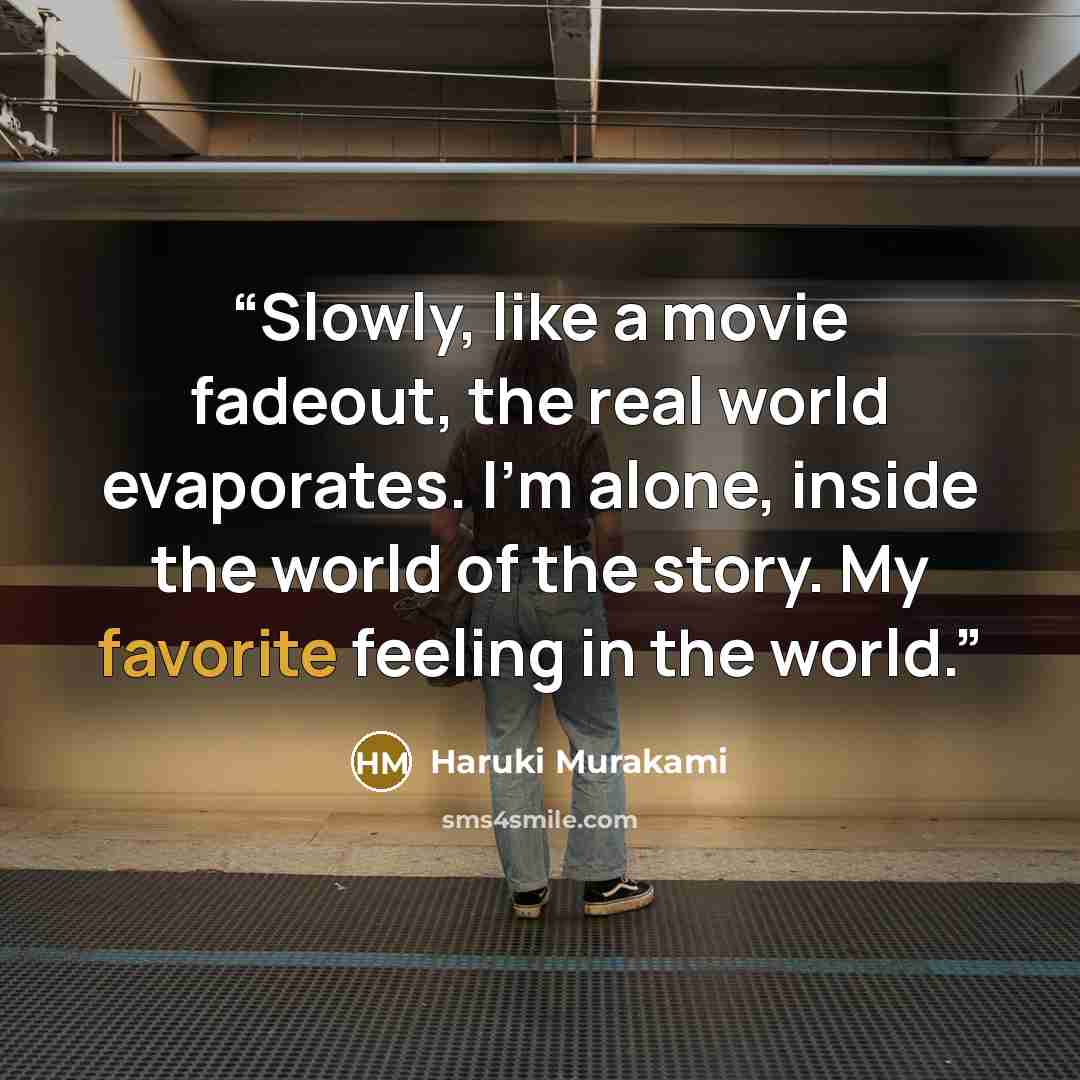 “Slowly, like a movie fadeout, the real world evaporates. I'm alone, inside the world of the story. My favorite feeling in the world.” quote by Haruki Murakami