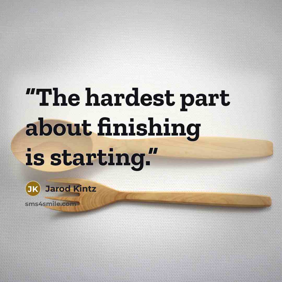 “The hardest part about finishing is starting.” quote by Jarod Kintz