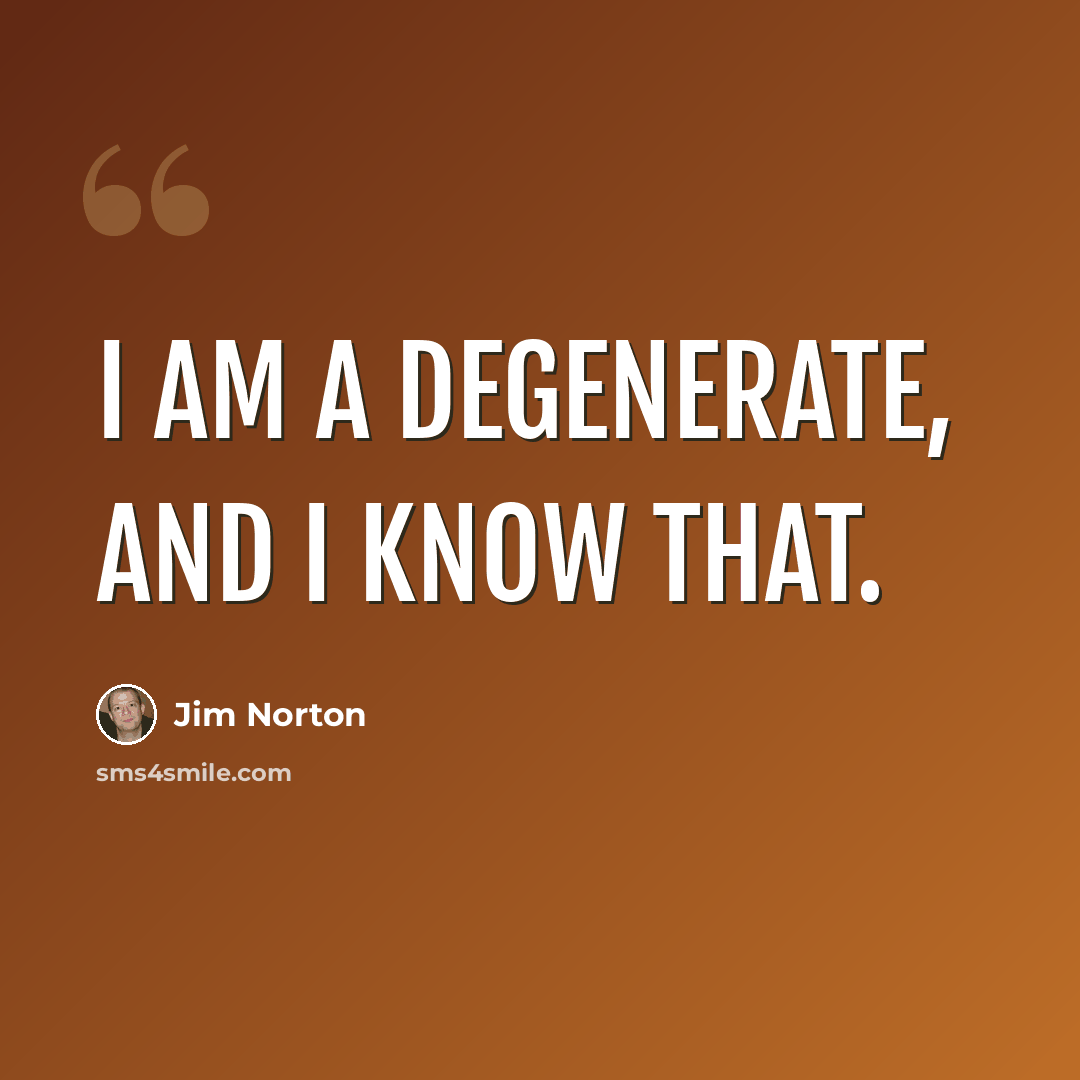 “I am a degenerate, and I know that.” quote by Jim Norton