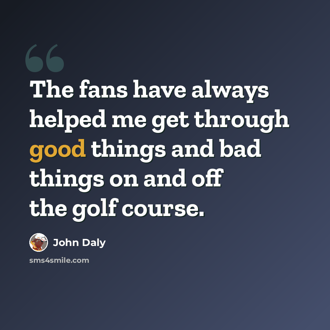 “The fans have always helped me get through good things and bad things on and off the golf course.” quote by John Daly