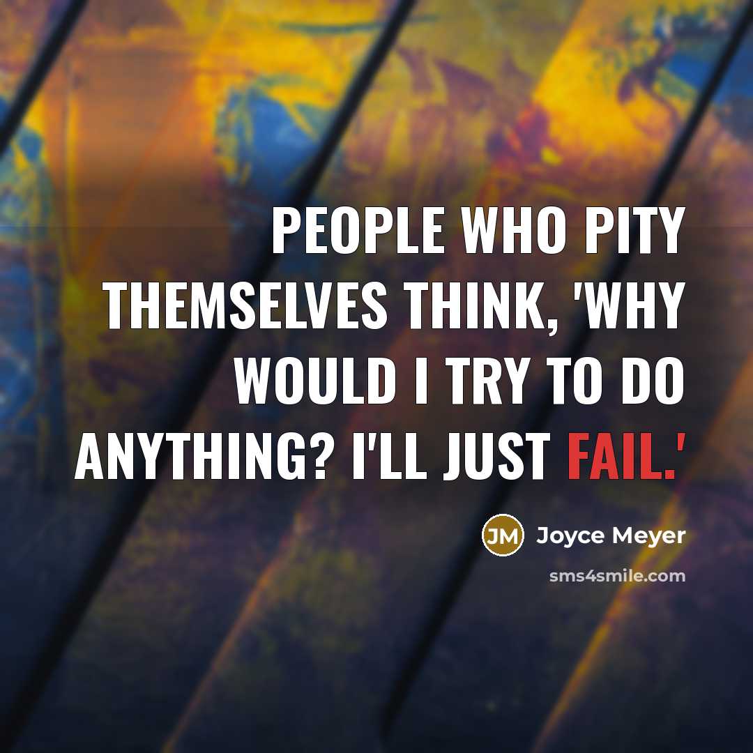 “People who pity themselves think, 'Why would I try to do anything? I'll just fail.'” quote by Joyce Meyer