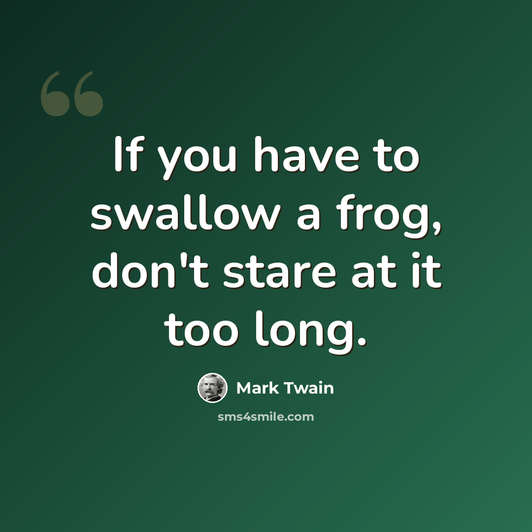 “If you have to swallow a frog, don't stare at it too long.” quote by Mark Twain
