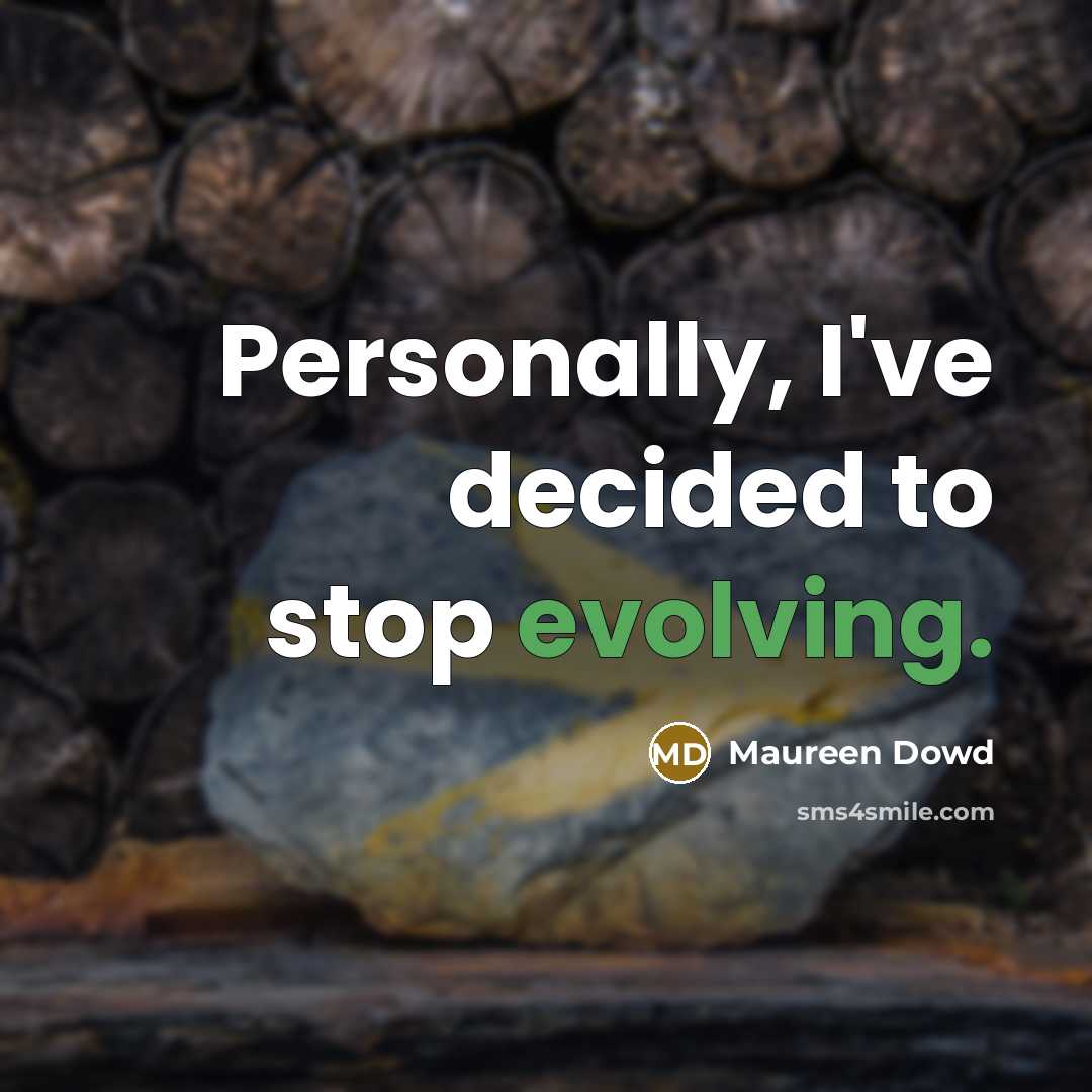 “Personally, I've decided to stop evolving.” quote by Maureen Dowd