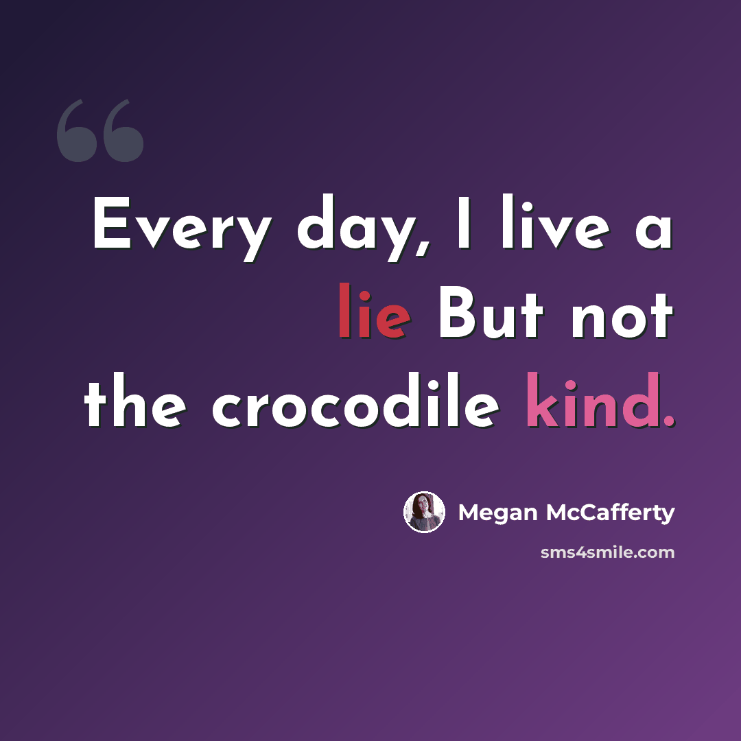 “Every day, I live a lie But not the crocodile kind.” quote by Megan McCafferty