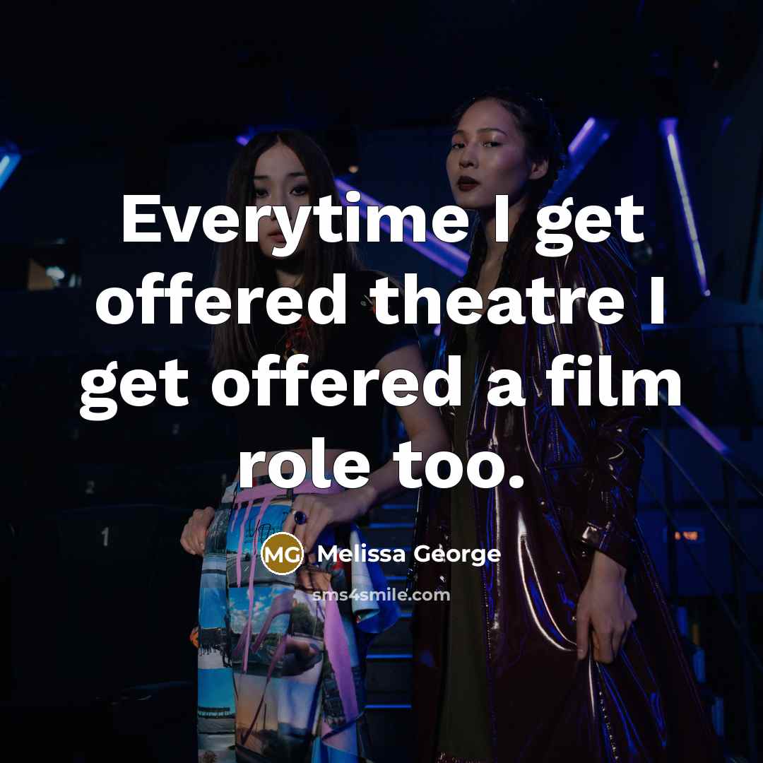 “Everytime I get offered theatre I get offered a film role too.” quote by Melissa George