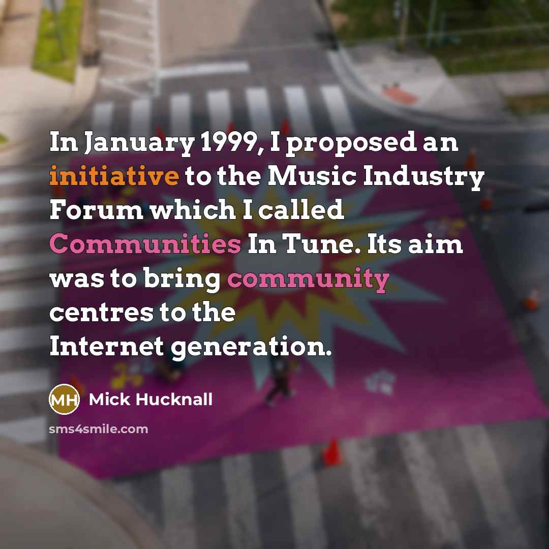 “In January 1999, I proposed an initiative to the Music Industry Forum which I called Communities In Tune. Its aim was to bring community centres to the Internet generation.” quote by Mick Hucknall