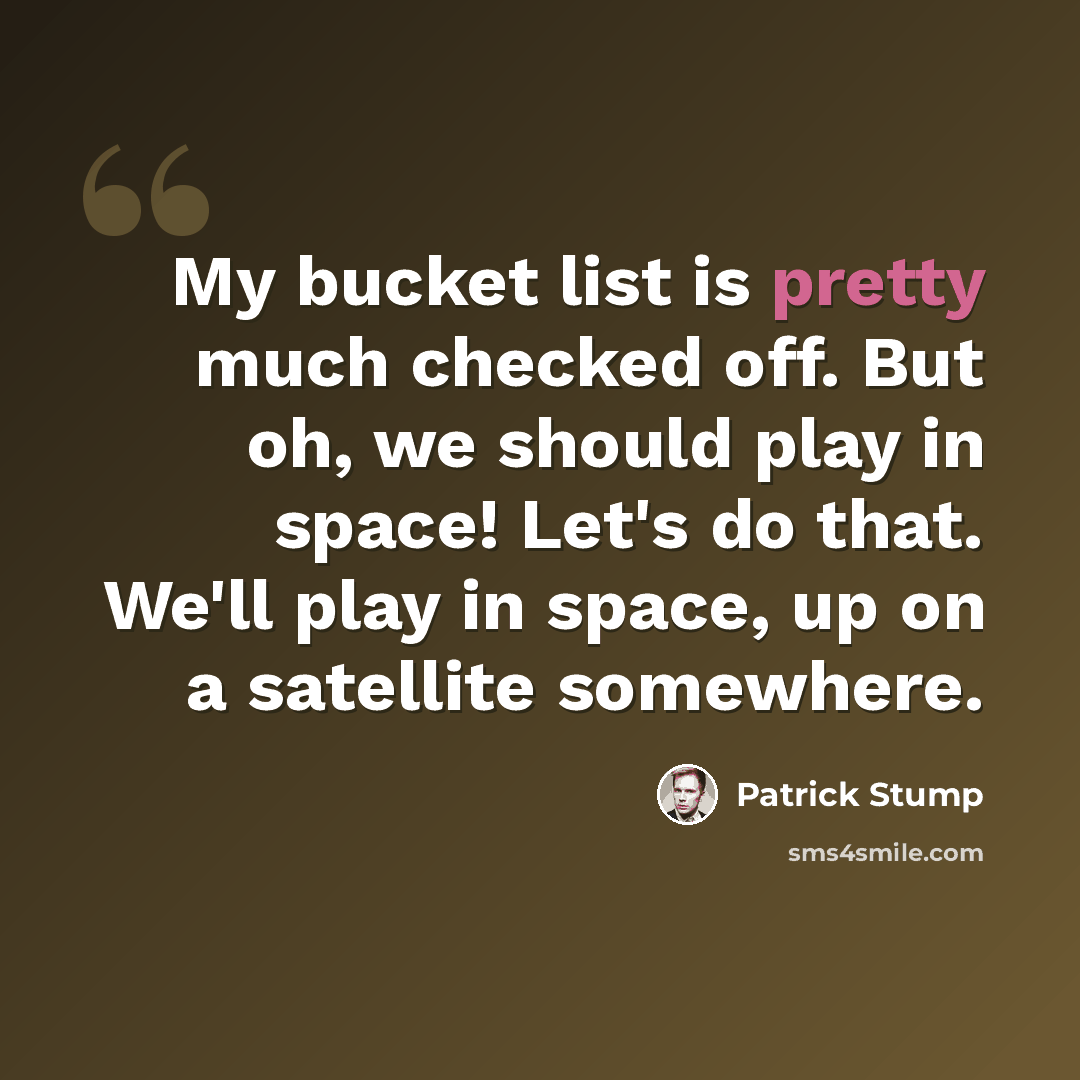 “My bucket list is pretty much checked off. But oh, we should play in space! Let's do that. We'll play in space, up on a satellite somewhere.” quote by Patrick Stump