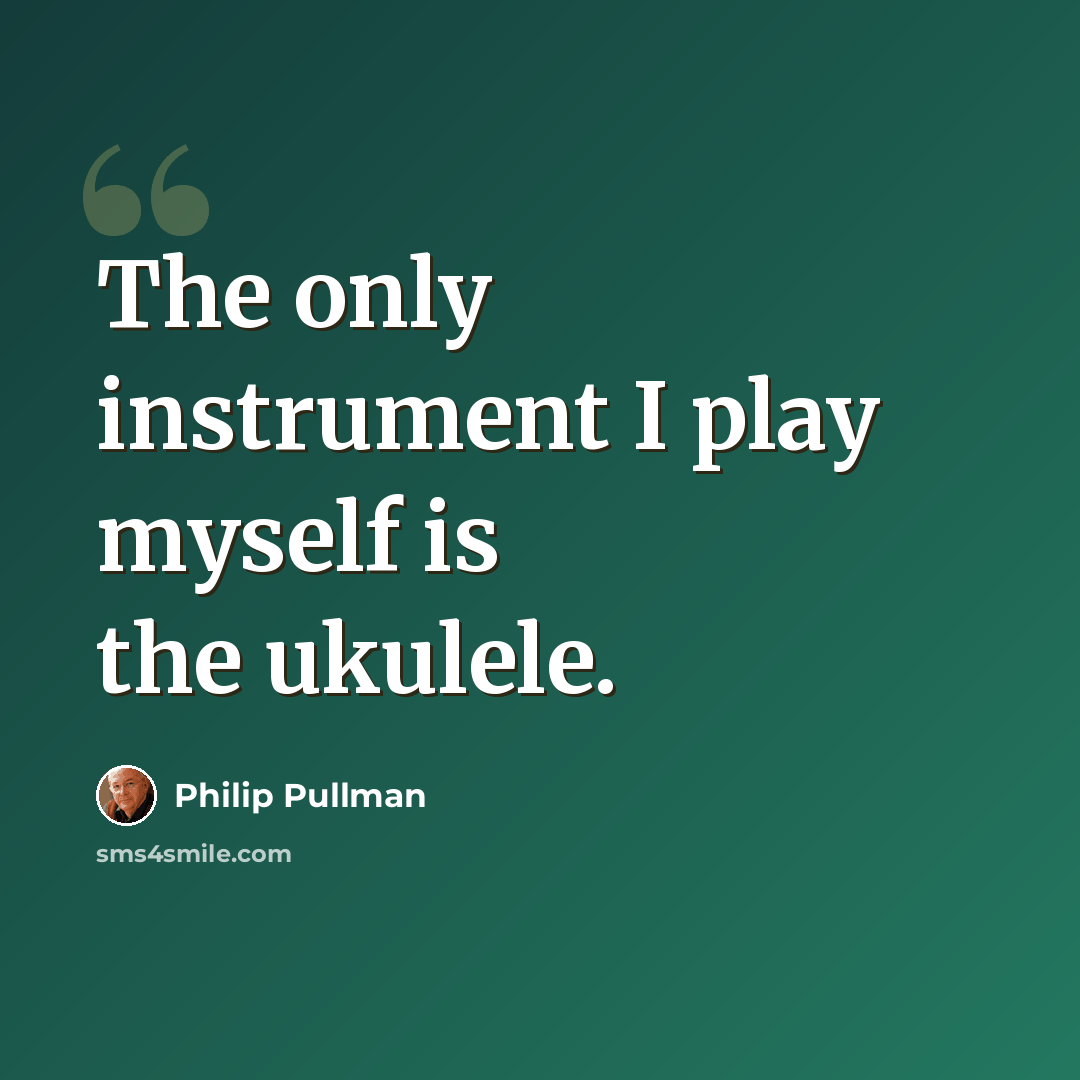 “The only instrument I play myself is the ukulele.” quote by Philip Pullman