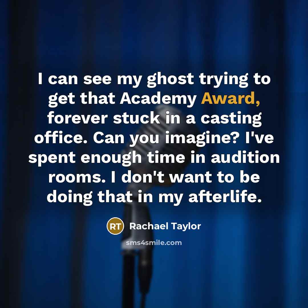 “I can see my ghost trying to get that Academy Award, forever stuck in a casting office. Can you imagine? I've spent enough time in audition rooms. I don't want to be doing that in my afterlife.” quote by Rachael Taylor