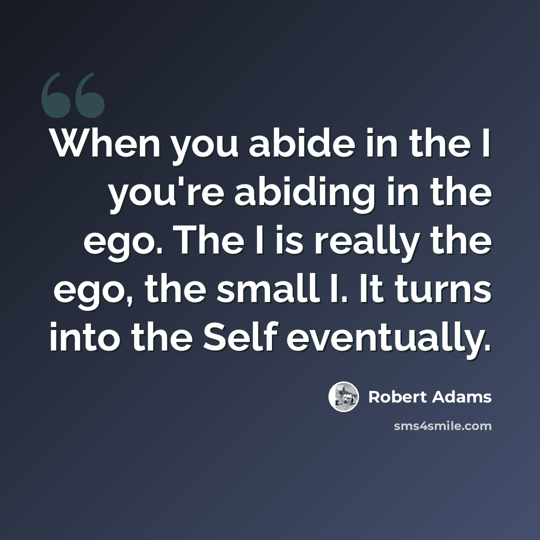 “When you abide in the I you're abiding in the ego. The I is really the ego, the small I. It turns into the Self eventually.” quote by Robert Adams