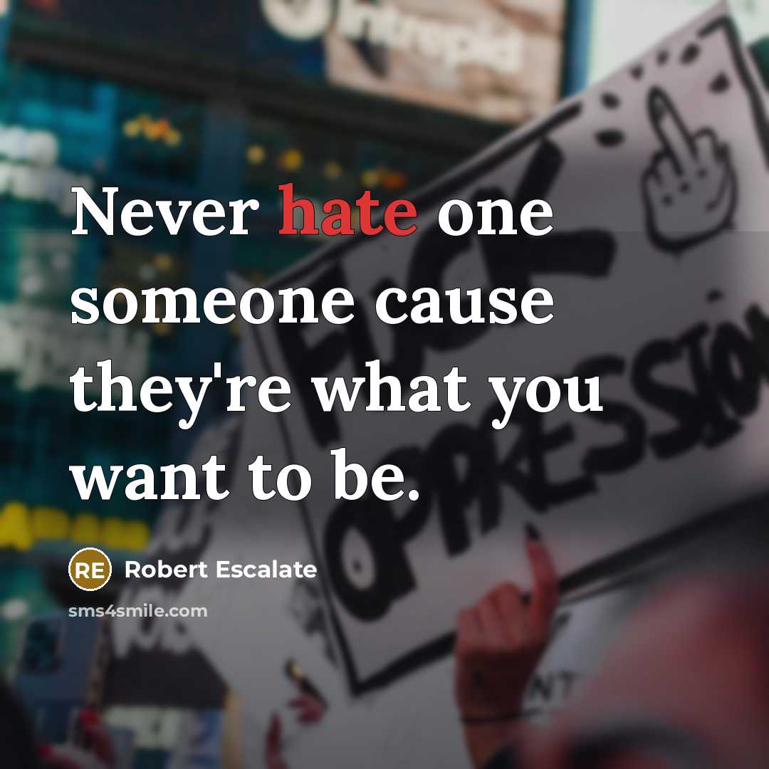 “Never hate one someone cause they're what you want to be.” quote by Robert Escalate