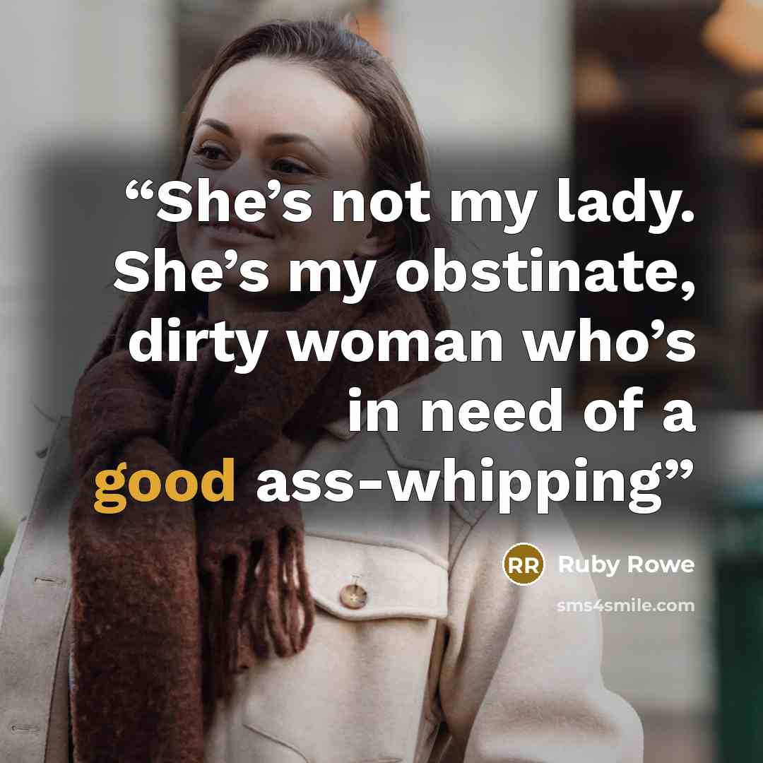 “She’s not my lady. She’s my obstinate, dirty woman who’s in need of a good ass-whipping” quote by Ruby Rowe