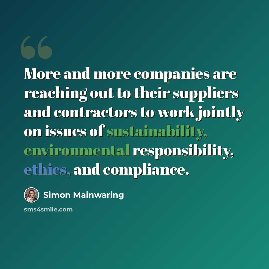 “More and more companies are reaching out to their suppliers and contractors to work jointly on issues of sustainability, environmental responsibility, ethics, and compliance.” quote by Simon Mainwaring