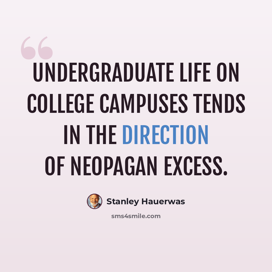 “Undergraduate life on college campuses tends in the direction of neopagan excess.” quote by Stanley Hauerwas
