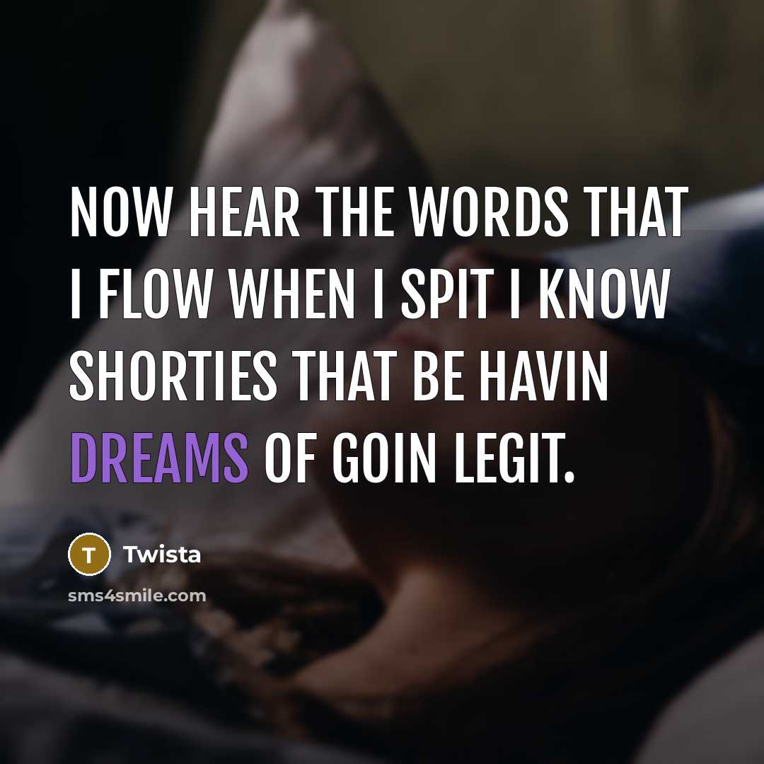 “Now hear the words that I flow when I spit I know shorties that be havin dreams of goin legit.” quote by Twista